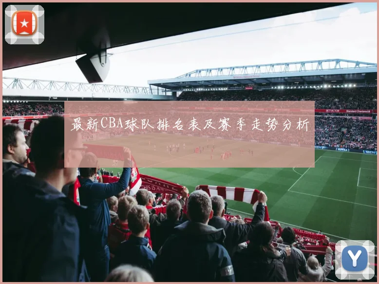 最新CBA球队排名表及赛季走势分析