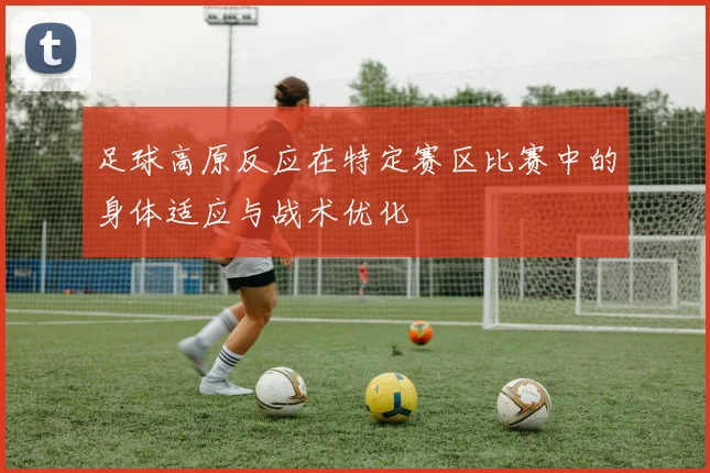 足球高原反应在特定赛区比赛中的身体适应与战术优化