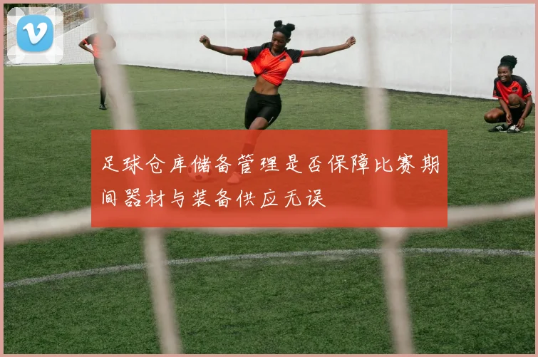 足球仓库储备管理是否保障比赛期间器材与装备供应无误