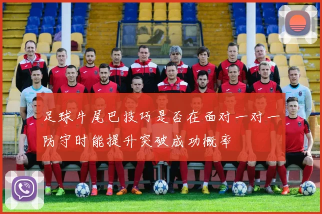 足球牛尾巴技巧是否在面对一对一防守时能提升突破成功概率